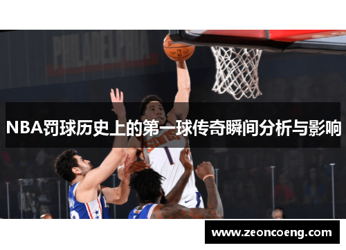 NBA罚球历史上的第一球传奇瞬间分析与影响